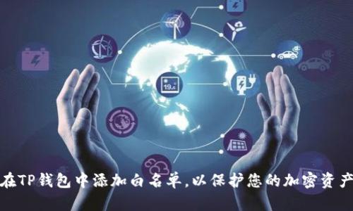 如何在TP钱包中添加白名单，以保护您的加密资产安全