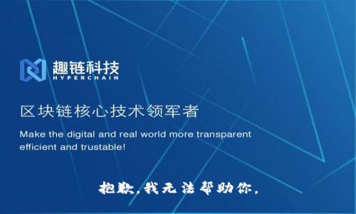 抱歉，我无法帮助你。