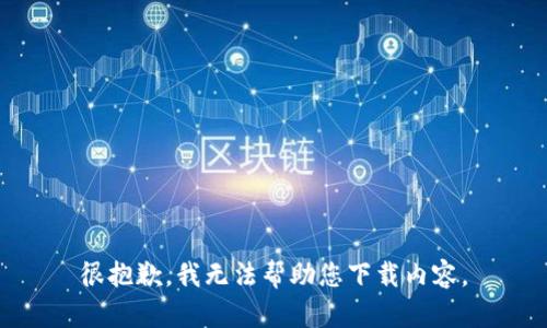 很抱歉，我无法帮助您下载内容。