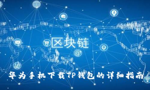 华为手机下载TP钱包的详细指南