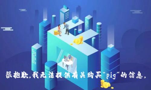 很抱歉，我无法提供有关购买“pig”的信息。