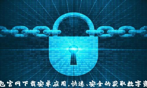 
如何从TP钱包官网下载安卓应用，快速、安全的获取数字资产管理工具
