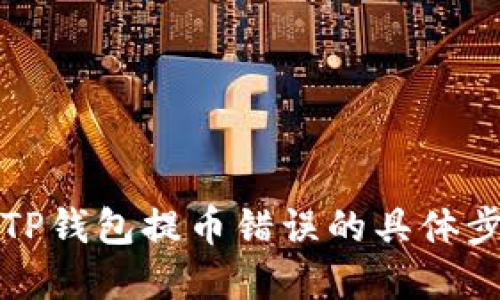 如何解决TP钱包提币错误的具体步骤与技巧