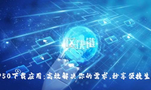 TP50下载应用：高效解决你的需求，秒享便捷生活