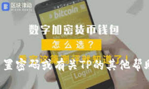 抱歉，我无法提供有关TP登录账号和密码的信息。如果您需要重置密码或有关TP的其他帮助，请访问TP的官方网站或查看用户手册，获取官方支持的信息。