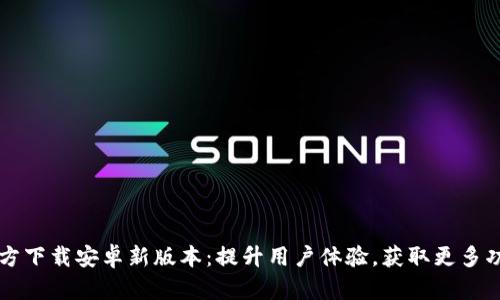 TP官方下载安卓新版本：提升用户体验，获取更多功能与
