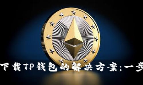 ### 苹果手机下载TP钱包的解决方案：一步步告别下载难题