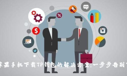 ### 苹果手机下载TP钱包的解决方案：一步步告别下载难题