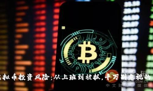 : 虚拟币投资风险：从上班到被抓，千万别忽视的警示