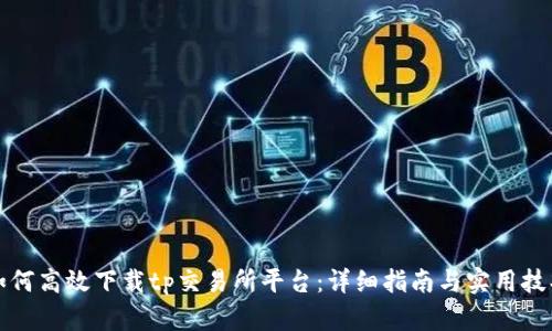 如何高效下载tp交易所平台：详细指南与实用技巧