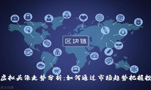 比特币虚拟头像走势分析：如何通过市场趋势把握投资机遇