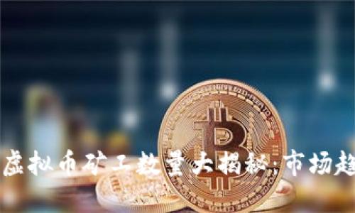 jiaoti2023年虚拟币矿工数量大揭秘：市场趋势与未来展望