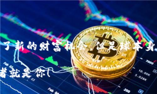 biao ti/biao ti足球虚拟币FIFA：如何在全球范围内创造财富与激情/biao ti

足球,虚拟币,FIFA,加密货币/guanjianci

引言：足球与加密货币的结合

近年来，随着区块链技术的发展和加密货币的普及，足球与虚拟币之间的联结越来越紧密。FIFA作为世界足球的最高组织，近年来也开始关注这一趋势。足球虚拟币FIFA为球迷和投资者提供了新的机会。它不仅让人们能够参与足球运动，还让他们能够借此创造财富。

什么是足球虚拟币FIFA？

足球虚拟币FIFA是一种基于区块链技术的加密货币。它使用去中心化的网络，允许球迷用这种虚拟货币进行交易、投资和收藏。通过FIFA虚拟币，足球爱好者可以购买与足球相关的数字资产，比如球员的虚拟卡牌、球队的周边商品等。

足球虚拟币的运作方式

足球虚拟币FIFA的运作方式是基于区块链和智能合约。每一笔交易都会被记录在区块链上，确保透明性和安全性。用户可以通过专门的平台，购买FIFA虚拟币，并将其用于各种足球相关的交易。这种方式不仅提升了交易的便利性，同时也加强了球迷对球队、球员的参与感。

投资足球虚拟币的优势

投资足球虚拟币FIFA有多种优势。首先，它是一种新兴的投资方式。足球市场庞大，不少有潜力的球队和年轻球员将使得虚拟币的价值上升。其次， 足球虚拟币FIFA给球迷提供了新的互动形式。通过购买虚拟币，球迷不仅能够享受投资的乐趣，还能参与到自己喜欢的球队和球员的动态中。

积分系统与奖励

足球虚拟币FIFA还引入了积分系统。用户在购买、交易或参与赛事时都能够获得积分。累积的积分可以兑换特定的奖励，比如独家纪念品、赛事门票等。这不仅激励了用户的参与，也增强了他们对虚拟币的忠诚度。

市场前景与挑战

虽然足球虚拟币FIFA具有广阔的市场前景，但也面临着一些挑战。市场的不确定性使得投资风险较高。此外，相关法律政策的不完善以及虚拟币市场的波动，也可能对投资者造成冲击。如何在机会与风险之间找到平衡，是每一个投资者需要认真思考的问题。

如何开始投资足球虚拟币FIFA？

如果你对足球虚拟币FIFA感兴趣，可以遵循以下步骤开始投资。首先，选择一个信誉良好的交易平台，注册并验证你的账号。接着，你可以使用信用卡或其他支付方式购买虚拟币。一旦你拥有了虚拟币，就可以开始进行交易和投资了。

社区与交流：虚拟币用户的社交平台

足球虚拟币FIFA的推广离不开活跃的用户社区。在相关社交媒体和论坛上，用户可以分享他们的投资经验、交易策略以及对市场的预测。这种交流不仅能够扩大用户的视野，也能帮助他们在投资中做出更明智的决策。

总结：足球虚拟币的未来

足球虚拟币FIFA不仅是加密货币领域中的一次创新，也是与足球文化融合的尝试。对于热爱足球的你，我相信这是一个值得关注的投资新机会。虽然面临挑战，但它为广大足球迷和投资者提供了一个新的平台，让他们能够在追求财富的同时，享受到足球带来的激情与乐趣。随着市场的不断成熟和发展，相信足球虚拟币的未来将会更加辉煌。 

结语：投资需谨慎，享受足球

在考虑投资足球虚拟币FIFA之前，请确保充分了解相关风险。投资虚拟币需要谨慎。与此同时，享受足球的乐趣才是最重要的。虚拟币的发展虽然给我们带来了新的财富机会，但足球本身所代表的激情与团队精神，才是我们爱这项运动的根本原因。希望每个投资者都能够在其中找到属于自己的乐趣与价值。 

最后，随着科技的进步和足球文化的深入人心，足球虚拟币FIFA定将成为未来金融科技与体育产业融合的重要标志。别再犹豫，或许下一个足球传奇的投资者就是你！