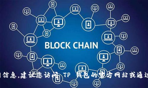 抱歉，我无法提供特定的下载链接或官网信息。建议您访问 TP 钱包的官方网站或通过可信的应用商店进行下载，以确保安全。