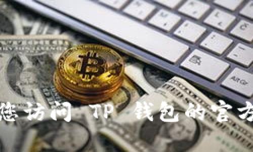 抱歉，我无法提供特定的下载链接或官网信息。建议您访问 TP 钱包的官方网站或通过可信的应用商店进行下载，以确保安全。