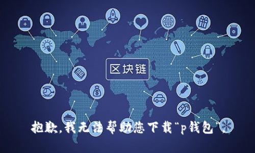 抱歉，我无法帮助您下载“p钱包”。