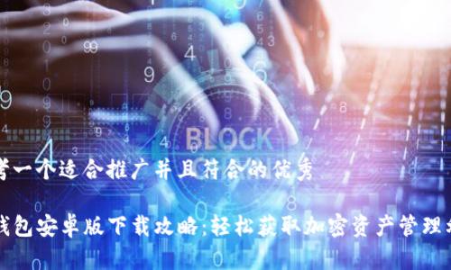 思考一个适合推广并且符合的优秀

TP钱包安卓版下载攻略：轻松获取加密资产管理利器