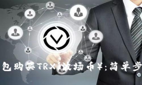 如何通过TP钱包购买TRX（波场币）：简单步骤和实用技巧