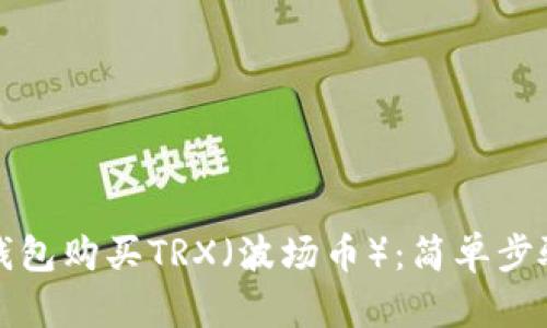 如何通过TP钱包购买TRX（波场币）：简单步骤和实用技巧