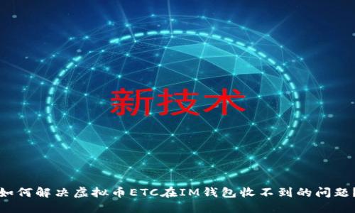 如何解决虚拟币ETC在IM钱包收不到的问题？