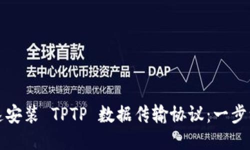 如何快速安装 TPTP 数据传输协议：一步一步指南