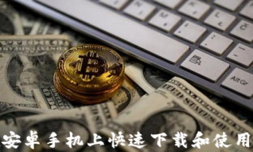 
如何在安卓手机上快速下载和使用TP钱包