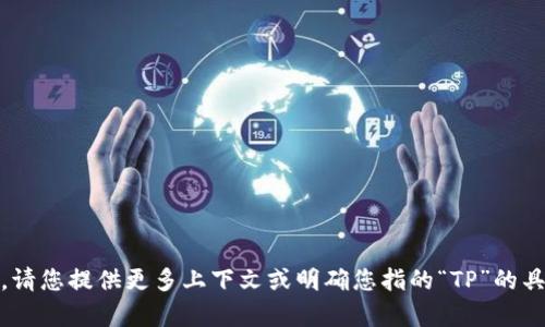 “TP”一般指的是“Transport Protocol”，但根据您的问题，可能是其他的含义。请您提供更多上下文或明确您指的“TP”的具体内容，比如是软件、工具还是其他。这样我能够更准确地回答您的问题。谢谢！