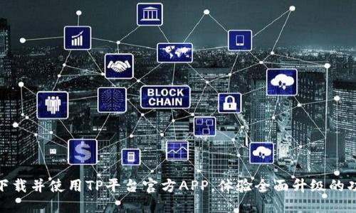 如何顺利下载并使用TP平台官方APP，体验全面升级的功能与服务