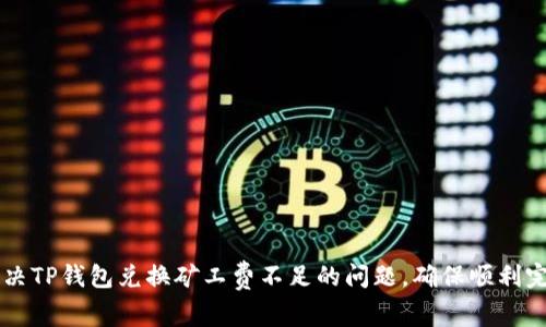 如何解决TP钱包兑换矿工费不足的问题，确保顺利完成交易