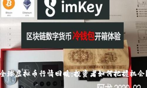 全球虚拟币行情回暖：投资者如何把握机会？