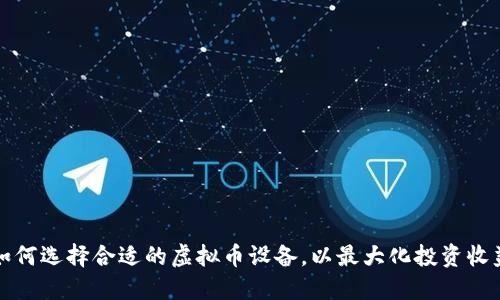 如何选择合适的虚拟币设备，以最大化投资收益