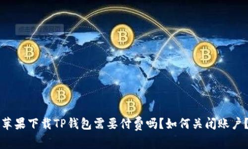 苹果下载TP钱包需要付费吗？如何关闭账户？