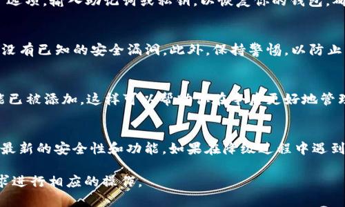 由于TP钱包的具体版本升级和降级流程可能会随时间变化，并且可能因不同的操作平台（如iOS、Android和桌面版本）而有所不同，因此以下是一些通用的步骤和建议，可以帮助你在升级之后返回到旧版本：

1. 备份你的钱包数据
在进行任何操作之前，最重要的一步是确保你的钱包数据已经备份。TP钱包支持用户备份助记词或私钥。请确保你已经将它们安全保存，并且在降级或重新安装过程中不会丢失。

2. 查找旧版本安装包
你需要找到TP钱包的旧版本安装包。可以访问官方发布渠道或可信赖的第三方网站进行下载。要确保下载的版本是官方版本，以避免安全风险。

3. 卸载当前版本
在安装旧版本之前，你需要先卸载当前的TP钱包版本。在手机上，你可以长按TP钱包图标，然后选择“卸载”。在计算机上，可以通过控制面板或应用管理程序进行卸载。

4. 安装旧版本
完成卸载后，找到之前下载的旧版本安装包。双击或按照安装向导的提示安装旧版本。在安装过程中，请确保按照提示进行操作。

5. 恢复钱包数据
安装完成后，你需要根据之前备份的数据恢复钱包。在TP钱包中，选择“导入钱包”选项，输入助记词或私钥，以恢复你的钱包。确保恢复过程顺利进行，并且所有资产都能正确显示。

6. 注意安全问题
降级版本可能存在一些安全风险。请务必关注TP钱包的官方渠道，确保所用版本没有已知的安全漏洞。此外，保持警惕，以防止网络钓鱼或其他攻击。

7. 查看更新信息
降级后，建议你查看最新的TP钱包更新信息，了解哪些问题已经修复，哪些新功能已被添加，这样可以帮助你在今后更好地管理你的数字资产。

总结
尽管回退到旧版本可能会解决某些临时问题，但最好是跟上钱包的更新，以保持最新的安全性和功能。如果在降级过程中遇到问题，可以参考TP钱包的官方支持文档或社区论坛，寻求更多帮助。

以上是一个关于如何返回旧版本TP钱包的简单指南。请根据你自己的情况和需求进行相应的操作。