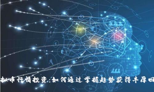 虚拟币行情投资：如何通过掌握趋势获得丰厚回报