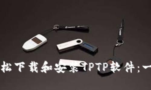 ### 如何轻松下载和安装TPTP软件：一步一步的指南