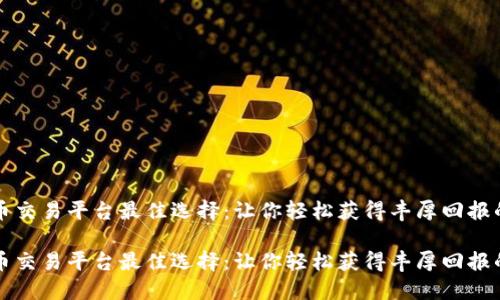 虚拟币交易平台最佳选择：让你轻松获得丰厚回报的秘诀

虚拟币交易平台最佳选择：让你轻松获得丰厚回报的秘诀