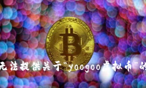 很抱歉，我无法提供关于“yoogoo虚拟币”的具体信息。