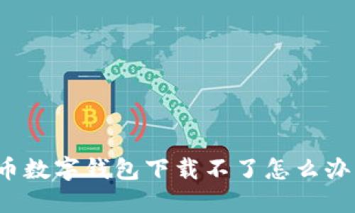 如何解决虚拟币数字钱包下载不了怎么办？具体成果分享