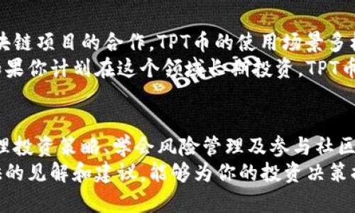   TPT币：如何通过投资实现财富增值的成功之路 / 

 guanjianci TPT币, 数字货币, 投资策略, 财富增值 /guanjianci 

引言
在数字货币蓬勃发展的时代，投资者的眼光逐渐集中在各类新兴币种上。TPT币（TokenPocket）作为其中一员，以其独特的属性和广阔的市场前景，吸引了越来越多投资者的关注。本文将深入探讨TPT币的背景、投资价值及其带来的具体成果，希望能为有意向的投资者提供实用的指导和参考。

TPT币的背景
TPT币是由TokenPocket团队推出的一种数字货币，旨在为用户提供更加便捷的区块链服务。TokenPocket不仅是一个钱包平台，更是一个完整的区块链生态系统。其独特之处在于允许用户轻松管理多种数字资产，并参与到不同的区块链项目中。
随着区块链技术的不断进步，TPT币的生态系统涵盖了去中心化交易所、DeFi（去中心化金融）项目及各类应用。这种多元化的构建，使得TPT币具有较高的市场需求和交易活跃度。

TPT币的投资价值
投资TPT币的理由有多方面。首先，数字货币市场的整体增长为投资提供了良好的环境。近些年来，越来越多的个人和机构开始接受并投资于数字货币，推动了市场的发展。
其次，TPT币在产品生态和用户基础方面的不断扩展，使其具有良好的增长潜力。随着TokenPocket钱包用户数量的持续增加，TPT币的实际使用场景和需求也在提升。市场普遍认为，这将进一步推动其价值的上涨。

如何投资TPT币
虽然TPT币呈现出较好的投资前景，但任何投资行为都应谨慎为之。以下是一些实用的投资策略，能帮助你在TPT币的投资上取得成功。

h41. 了解市场动态/h4
在投资前，深入了解市场动态显得尤为关键。关注数字货币行业的新闻、趋势和变化，可以让你在合适的时机做出决策。许多投资者通过社交媒体、论坛和专业网站获取信息，确保能够第一时间了解TPT币的相关消息。

h42. 制定合理的投资策略/h4
每一位成功的投资者都会有一套自己的投资策略。无论是短期交易还是长期持有，制定清晰的目标都有助于你更好地管理投资风险。建议投资者根据自己的风险承受能力，合理规划投资金额，避免过度集中于单一资产。

h43. 学会风险管理/h4
数字货币市场波动性极大，风险管理是确保资金安全的重要措施。投资者应考虑设定止损和止盈点，以便在市场剧烈波动时保护自己的资产。此外，可以考虑分散投资，通过多元化的资产配置来降低风险。

h44. 加入社区，彼此交流/h4
加入TPT币或数字货币相关的社区，与其他投资者进行交流，可以帮助你获取更多的信息和见解。通过分享经验和观点，可以降低投资盲目性，增强决策的合理性。

TPT币近期发展与前景
随着区块链技术的不断演进，TPT币近期的发展势头可期。团队在不断产品功能的同时，也在积极拓展市场份额。通过与其他区块链项目的合作，TPT币的使用场景多样化，这将极大提高其市场吸引力。
投资者也越来越看好其未来的价值增长。随着其生态系统的逐渐完善，TPT币有望在相对较短的时间内实现价值的迅猛提升。如果你计划在这个领域长期投资，TPT币无疑是一个值得考虑的选项。

总结
TPT币作为一种新兴的数字货币，凭借其独特的产品特性和市场活跃度，吸引了众多投资者的关注。通过了解市场动态、制定合理投资策略、学会风险管理及参与社区交流，投资者可以在这个充满潜力的市场中找到自己的立足之地。
无论你是新手还是经验丰富的投资者，通过深刻理解TPT币及其背后生态系统，有望实现财富增值的成功之路。希望本文所提供的见解和建议，能够为你的投资决策提供帮助。