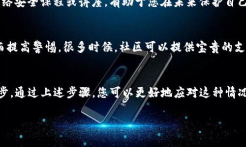 如果您的TP钱包被盗，建议您尽快采取以下步骤来报警并保护您的资产。以下是详细的指导：

1. 确认被盗的事实
首先，您需要确认自己的TP钱包是否真的被盗。这包括检查您的交易记录和余额。如果您发现您的钱包余额异常减少，或有未授权的交易，说明您的钱包可能已经被盗。记录下所有的相关信息，包括交易哈希（Transaction Hash），被盗的金额，以及盗取发生的具体时间。

2. 收集证据
在报警之前，准备好充分的证据是非常重要的。这些证据可以包括：br
- 被盗钱包的地址。br
- 交易记录和时间戳。br
- 与TP钱包相关的所有通讯记录，例如电子邮件或客服聊天记录。br
- 屏幕截图，显示盗取交易的详细信息。

3. 联系当地警方
在确认被盗后，您应尽快联系当地警方。准备好您搜集到的所有证据，并向警方详细说明事件的经过。他们可能会要求您填写报案表，并提供个人信息和联系信息。根据不同地区的法律法规，警方可能会对网络犯罪进行调查。

4. 报告网络诈骗平台
如果您知道是通过某个平台进行的交易，您可以向该平台举报。在很多国家和地区，都有专门处理网络犯罪的机构。可以考虑联系网络报警网站，比如“全国反诈骗中心”或者类似的机构，提供尽可能详细的信息。

5. 更改密码和相关安全设置
在报警的同时，您应立即更改TP钱包和相关服务的密码。启用双重身份验证（2FA）也是增加安全性的重要措施。确保您的邮箱和其它所有账号都设置了强密码，防止再次被黑客攻击。

6. 寻找法律帮助
如果您的损失较大，或者案件进展缓慢，考虑寻求法律援助是个不错的选择。律师可以为您提供专业的意见和帮助，帮助您了解自己的权益，并指导您应如何进行后续的行动。

7. 定期备份钱包信息
为了防止将来再次发生类似事件，建议您定期备份钱包的信息。这包括助记词、私钥等重要信息，确保这些信息保存在安全的地方，如冷存储设备，防止黑客侵入。定期更新和检查这些信息的安全性。

8. 关注网络安全知识
提升自己的网络安全知识十分重要。了解常见的网络诈骗手法和如何识别可疑活动，定期查看安全新闻、参加网络安全课程或讲座，有助于您在未来保护自己。

9. 与社区交流
参与数字资产社区，分享经验。这不仅可以帮助您获得新的信息和建议，还能让您了解到其他受害者的案例，从而提高警惕。很多时候，社区可以提供宝贵的支持与帮助。

总结
TP钱包被盗是一件非常令人沮丧的事情。虽然报警并不一定能找回被盗的资产，但这是保护自己权益的重要一步。通过上述步骤，您可以更好地应对这种情况。记得在未来保持警惕，保护好自己的数字资产。

希望以上内容能帮助到您！如果有更多问题，欢迎继续咨询！