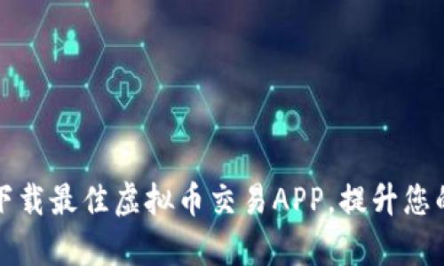 如何选择和下载最佳虚拟币交易APP，提升您的投资回报率