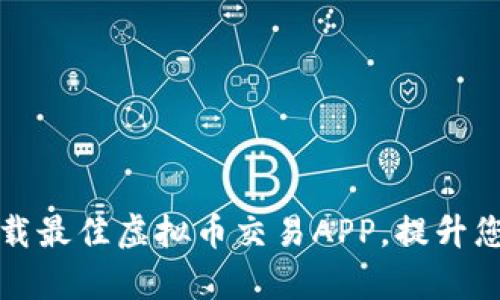 如何选择和下载最佳虚拟币交易APP，提升您的投资回报率