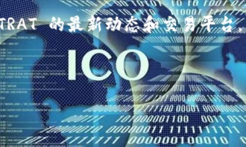 TRAT（Tractocurrency）是一种加密货币，交易所的平台通常包括去中心化交易所（DEX）和中心化交易所（CEX）。不过，针对具体的市场动态、交易地点和交易所的信息，建议参考相关的加密货币行情网站或社区论坛，以获取最新的更新和市场情况。

为了获取 TRAT 的最新交易所信息，您可以：

1. **查阅加密货币行情平台**：网站如 CoinMarketCap、CoinGecko 等可以提供 TRAT 的交易对、流通市值及支持的交易所列表。

2. **浏览社交媒体和论坛**：加密社区通常会在 Twitter、Reddit 或 Telegram 等社交媒体平台上讨论 TRAT 的最新动态和交易平台。

3. **访问交易所官网**：一些交易所会在其官网直接列出其支持的货币种类。

如需具体操作，建议直接访问上述资源，以确保信息的准确性和及时性。