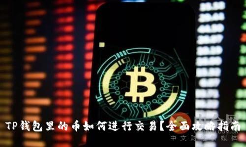TP钱包里的币如何进行交易？全面攻略指南