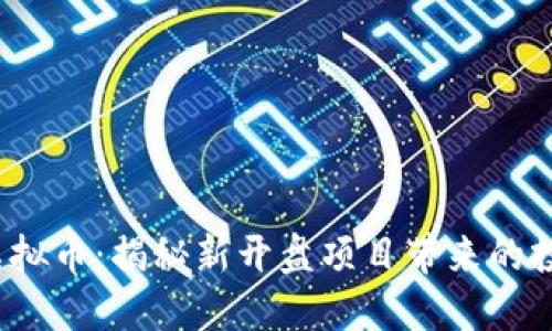 2023年最新虚拟币：揭秘新开盘项目带来的投资机遇与收益
