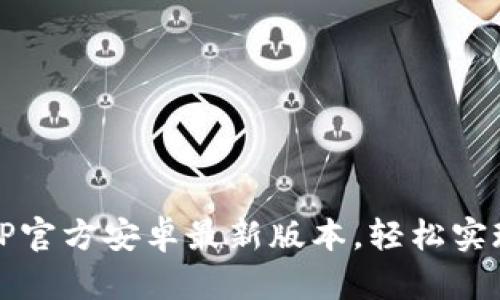 下载安装TP官方安卓最新版本，轻松实现高效管理