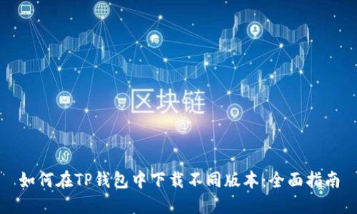如何在TP钱包中下载不同版本：全面指南