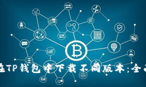 如何在TP钱包中下载不同版本：全面指南