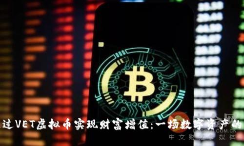 如何通过VET虚拟币实现财富增值：一场数字资产的新机遇