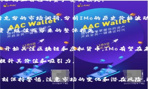    如何通过虚拟币IMo实现财富增长：探索投资的潜力与风险  / 
 guanjianci  虚拟币, IMo, 投资, 财富增长  /guanjianci 

引言
随着数字经济的迅猛发展，虚拟币逐渐成为投资者关注的焦点。其中，IMo因其独特的技术和应用场景，备受青睐。本文将深入探讨IMo的特点、投资潜力及相关风险，帮助你全面理解这一新兴领域。

IMo概述
IMo是一种基于区块链技术的虚拟货币。它旨在提供一种安全、快速的交易方式，适应数字经济的需要。IMo不仅仅是一种投资工具，更是一个充满潜力的生态系统。由于其去中心化的特性，IMo的交易不受限于传统金融机构的监管，提供了更大的灵活性。

IMo的技术背景
IMo采用了先进的区块链技术。区块链是一种去中心化的数字账本，所有交易信息都经过加密，确保安全性。IMo的区块链网络由全球各地的节点共同维护，这意味着无论你身处何地，都可以享受到公平、公正的交易体验。

通过采用智能合约，IMo不仅支持货币交易，还可以应用于各类去中心化应用（DApps）。这使得IMo具备了更广泛的应用场景，从支付到金融服务，再到数据存储等等，IMo都可以发挥重要作用。

IMo的投资潜力
IMo的价值正在不断增长，这得益于其强大的技术支持和应用场景。随着越来越多的企业开始接受IMo作为支付方式，其市场接受度也在不断提高。这为投资者提供了巨大的机会。

根据市场分析，未来几年内，IMo的需求将持续上升。随着去中心化金融（DeFi）和其他创新型应用的兴起，IMo将会占据越来越重要的位置。对比传统投资方式，IMo无疑占据了更高的增值潜力。

投资IMo的风险因素
尽管IMo的前景令人振奋，但投资者也需要警惕潜在的风险。首先，虚拟币市场的波动性极大，价格可能在短时间内剧烈上涨或下跌。其次，监管政策的变化可能会对IMo的价值产生重大影响。投资者应时刻关注市场动态，谨慎投资。

此外，随着虚拟币的普及与发展，也出现了各类诈骗活动。投资者在选择交易平台时，务必选择知名且安全的平台，以防止自己的资产受到损失。

如何安全投资IMo
安全投资是每个投资者都应关注的问题。在投资IMo之前，了解其市场趋势和投资策略至关重要。投资者应该进行充分的市场调研，分析IMo的历史价格波动与市场趋势，以制定合适的投资计划。

此外，合理分散投资也是降低风险的有效途径。将资产分散在不同的虚拟币及其他投资产品上，可以降低因单一资产贬值而带来的整体损失。

IMo的未来发展趋势
展望未来，IMo的发展潜力依然巨大。随着技术的不断进步，IMo的功能和应用场景也将不断扩展。越来越多的行业开始关注区块链和虚拟货币，IMo有望在未来成为更广泛的支付和投资选择。

同时，IMo团队也在不断开发新功能，以满足市场的需求。未来，IMo可能会引入更多的去中心化应用，这将进一步提升其价值和吸引力。

结论
总的来说，IMo作为一种新兴的虚拟币，具有很大的投资潜力和应用价值。然而，在投资的过程中，投资者也需要时刻保持警惕，注意市场的变化和潜在风险。通过深入了解IMo及其市场动态，投资者可以在这一新兴领域中找到适合自己的投资机会，迈向财富增长的道路。